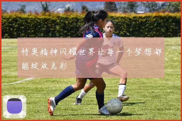 特奥精神闪耀世界让每一个梦想都能绽放光彩