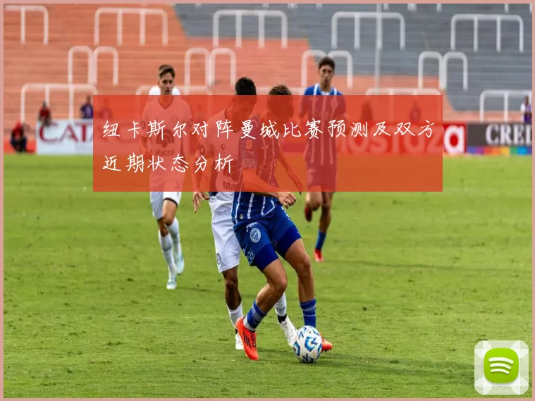 纽卡斯尔对阵曼城比赛预测及双方近期状态分析