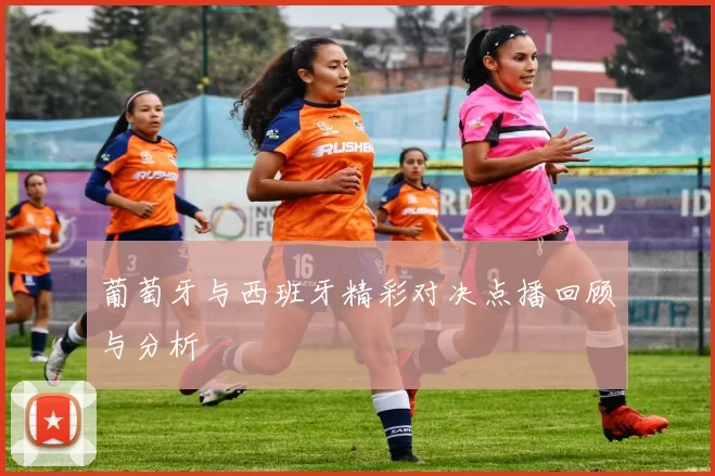葡萄牙与西班牙精彩对决点播回顾与分析