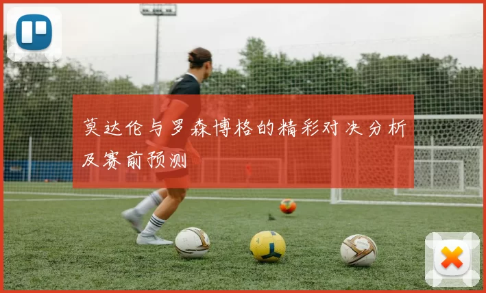 莫达伦与罗森博格的精彩对决分析及赛前预测