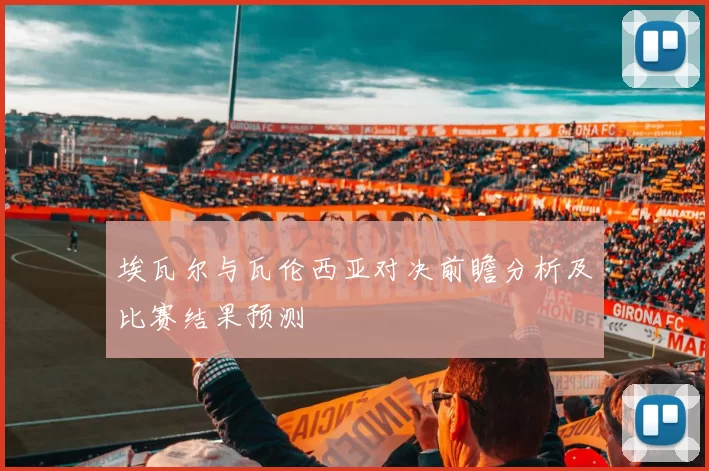 埃瓦尔与瓦伦西亚对决前瞻分析及比赛结果预测