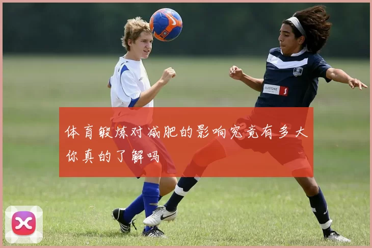 体育锻炼对减肥的影响究竟有多大你真的了解吗