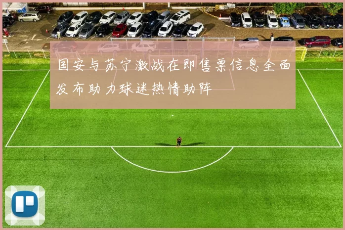 国安与苏宁激战在即售票信息全面发布助力球迷热情助阵
