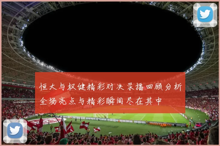 恒大与权健精彩对决录播回顾分析全场亮点与精彩瞬间尽在其中