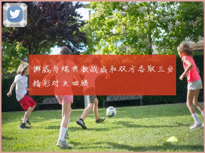 挪威与瑞典激战成和双方各取三分精彩对决回顾