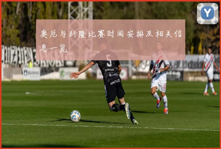 奥厄与科隆比赛时间安排及相关信息一览